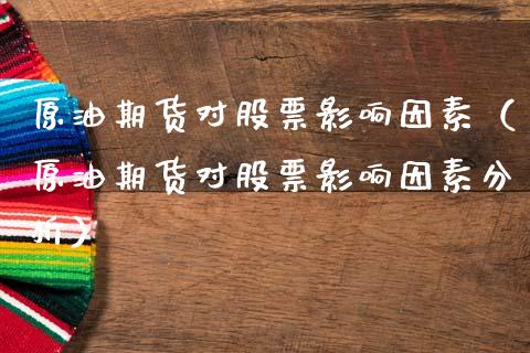 原油期货对股票影响因素（原油期货对股票影响因素分析）_https://www.kuaijiepai.net_国际期货_第1张