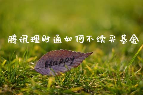 腾讯理财通如何不续买基金_https://www.kuaijiepai.net_投资理财_第1张