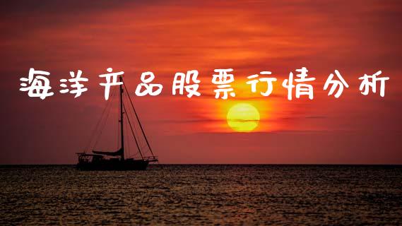 海洋产品股票行情分析_https://www.kuaijiepai.net_股票理论_第1张