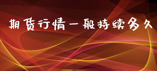 期货行情一般持续多久_https://www.kuaijiepai.net_国际期货_第1张