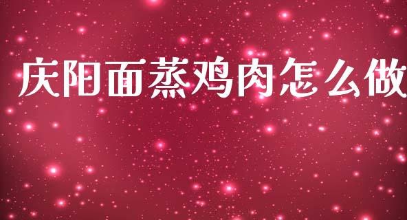 庆阳面蒸鸡肉怎么做_https://www.kuaijiepai.net_国际期货_第1张