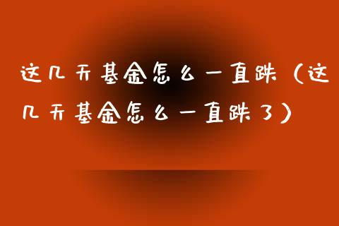 这几天基金怎么一直跌（这几天基金怎么一直跌了）_https://www.kuaijiepai.net_期货理财_第1张
