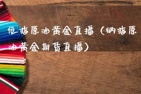 恒指原油黄金直播（纳指原油黄金期货直播）_https://www.kuaijiepai.net_期货在线_第1张