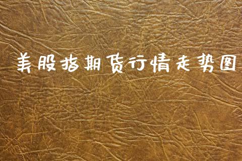 美股指期货行情走势图_https://www.kuaijiepai.net_期货资讯_第1张