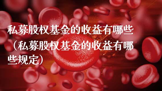 私募股权基金的收益有哪些（私募股权基金的收益有哪些规定）_https://www.kuaijiepai.net_投资理财_第1张