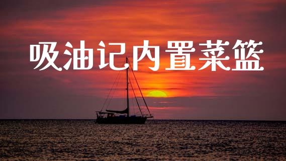 吸油记内置菜篮_https://www.kuaijiepai.net_期货在线_第1张