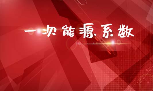 一次能源系数_https://www.kuaijiepai.net_国际期货_第1张