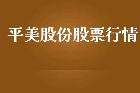 平美股份股票行情_https://www.kuaijiepai.net_新股新闻_第1张