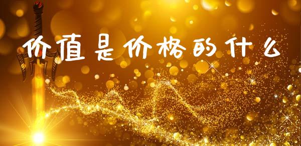价值是价格的什么_https://www.kuaijiepai.net_期货资讯_第1张