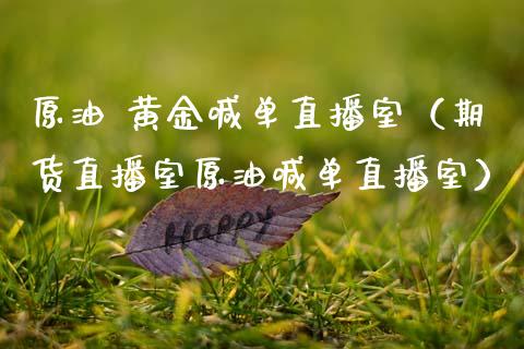 原油 黄金喊单直播室（期货直播室原油喊单直播室）_https://www.kuaijiepai.net_期货在线_第1张