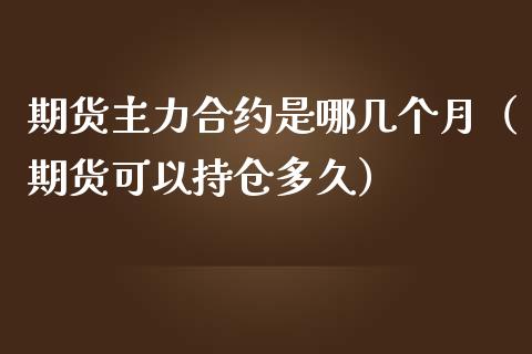 期货主力合约是哪几个月（期货可以持仓多久）_https://www.kuaijiepai.net_国际期货_第1张