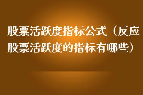 股票活跃度指标公式（反应股票活跃度的指标有哪些）_https://www.kuaijiepai.net_股票理论_第1张