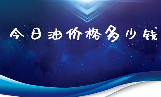 今日油价格多少钱_https://www.kuaijiepai.net_期货在线_第1张