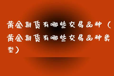 黄金期货有哪些交易品种（黄金期货有哪些交易品种类型）_https://www.kuaijiepai.net_期货资讯_第1张