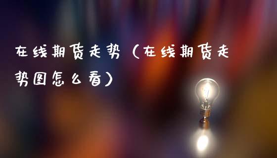 在线期货走势（在线期货走势图怎么看）_https://www.kuaijiepai.net_期货在线_第1张
