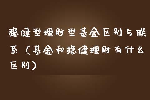 稳健型理财型基金区别与联系（基金和稳健理财有什么区别）_https://www.kuaijiepai.net_投资理财_第1张