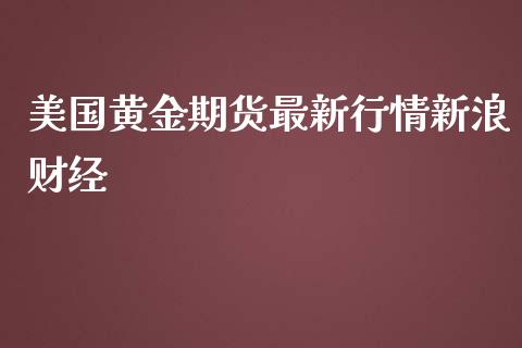 美国黄金期货最新行情新浪财经_https://www.kuaijiepai.net_国际期货_第1张