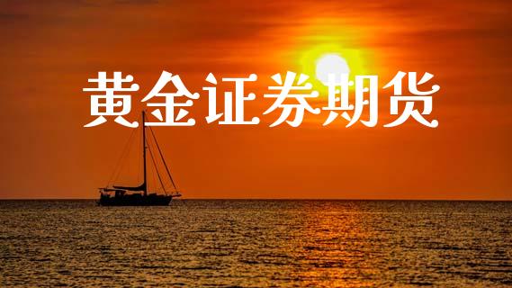 黄金证券期货_https://www.kuaijiepai.net_期货资讯_第1张