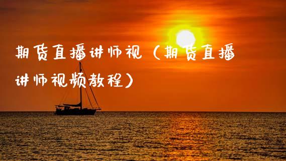 期货直播讲师视（期货直播讲师视频教程）_https://www.kuaijiepai.net_期货在线_第1张