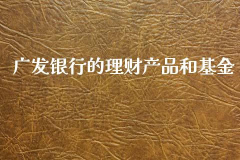 广发银行的理财产品和基金_https://www.kuaijiepai.net_期货理财_第1张