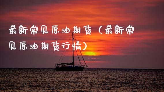 最新常见原油期货（最新常见原油期货行情）_https://www.kuaijiepai.net_国际期货_第1张