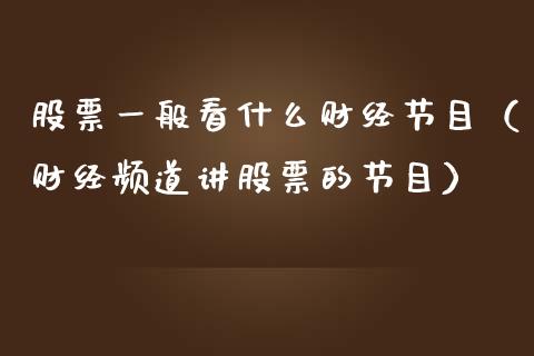 股票一般看什么财经节目（财经频道讲股票的节目）_https://www.kuaijiepai.net_新股新闻_第1张