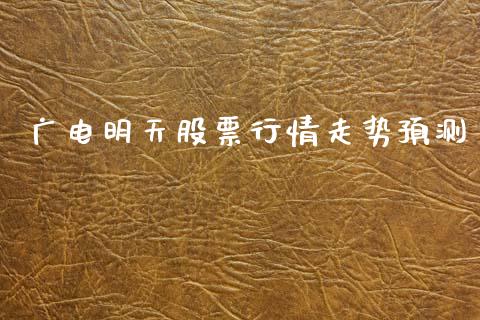 广电明天股票行情走势预测_https://www.kuaijiepai.net_新股新闻_第1张