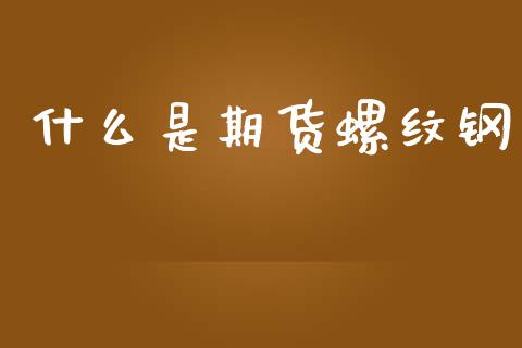 什么是期货螺纹钢_https://www.kuaijiepai.net_新股新闻_第1张