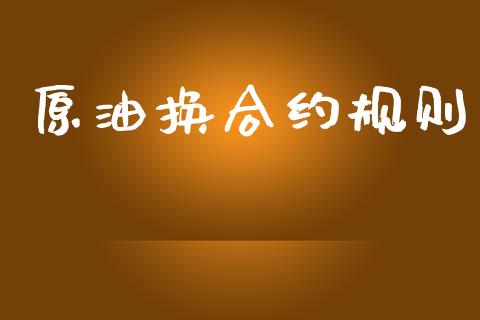 原油换合约规则_https://www.kuaijiepai.net_投资理财_第1张