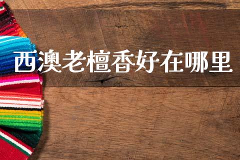 西澳老檀香好在哪里_https://www.kuaijiepai.net_期货资讯_第1张