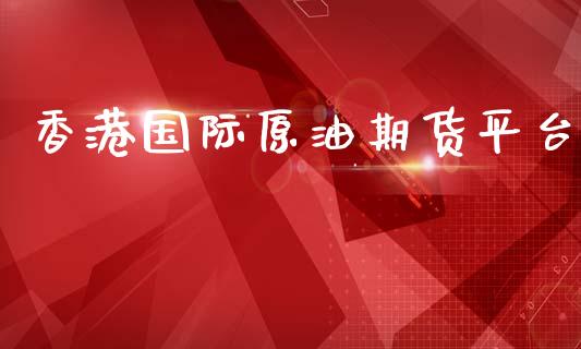 香港国际原油期货平台_https://www.kuaijiepai.net_期货在线_第1张