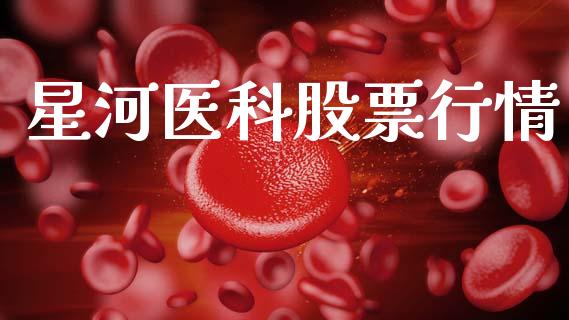 星河医科股票行情_https://www.kuaijiepai.net_新股新闻_第1张