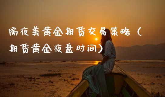 隔夜美黄金期货交易策略（期货黄金夜盘时间）_https://www.kuaijiepai.net_期货资讯_第1张