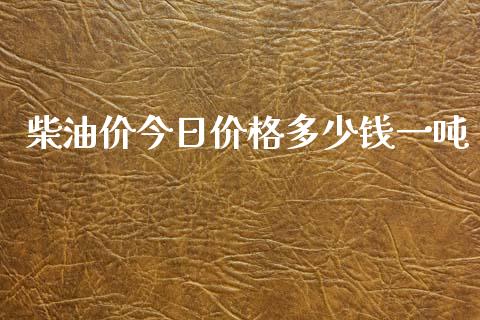 柴油价今日价格多少钱一吨_https://www.kuaijiepai.net_期货在线_第1张