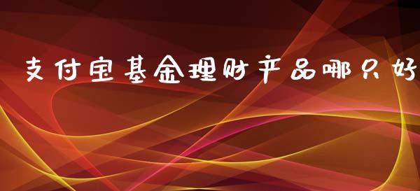 支付宝基金理财产品哪只好_https://www.kuaijiepai.net_投资理财_第1张
