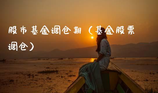 股市基金调仓期（基金股票调仓）_https://www.kuaijiepai.net_投资理财_第1张