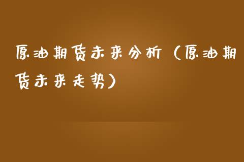 原油期货未来分析（原油期货未来走势）_https://www.kuaijiepai.net_国际期货_第1张