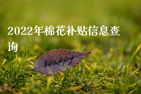 2022年棉花补贴信息查询_https://www.kuaijiepai.net_国际期货_第1张
