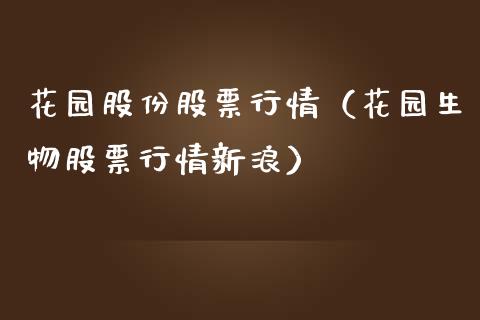 花园股份股票行情（花园生物股票行情新浪）_https://www.kuaijiepai.net_国际股建_第1张