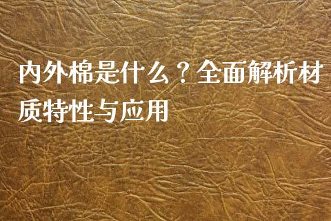 内外棉是什么？全面解析材质特性与应用_https://www.kuaijiepai.net_国际期货_第1张