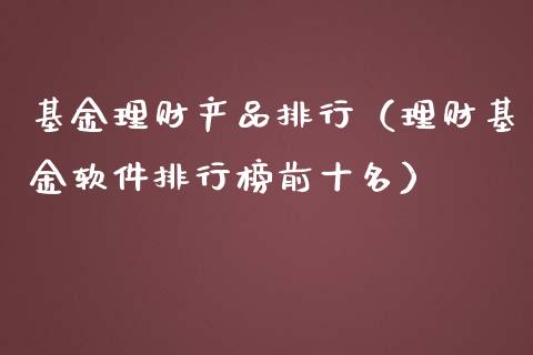基金理财产品排行（理财基金软件排行榜前十名）_https://www.kuaijiepai.net_投资理财_第1张