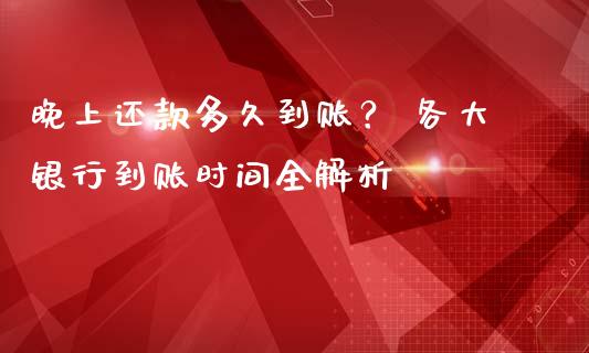 晚上还款多久到账？ 各大银行到账时间全解析_https://www.kuaijiepai.net_投资理财_第1张