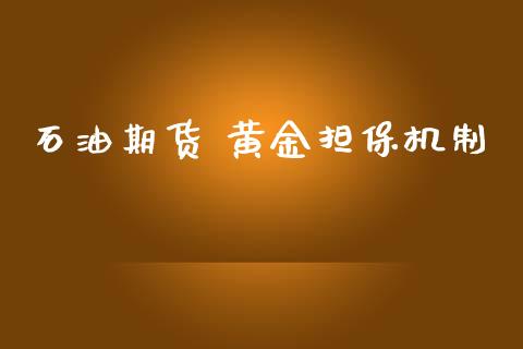 石油期货 黄金担保机制_https://www.kuaijiepai.net_国际期货_第1张