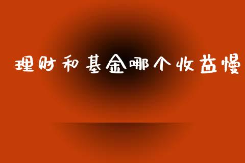 理财和基金哪个收益慢_https://www.kuaijiepai.net_期货理财_第1张