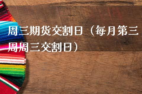 周三期货交割日（每月第三周周三交割日）_https://www.kuaijiepai.net_期货资讯_第1张
