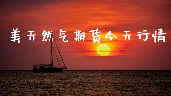 美天然气期货今天行情_https://www.kuaijiepai.net_国际期货_第1张