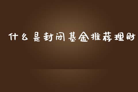 什么是封闭基金推荐理财_https://www.kuaijiepai.net_投资理财_第1张