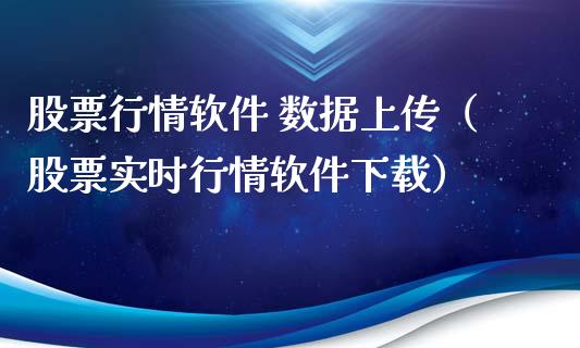股票行情软件 数据上传（股票实时行情软件下载）_https://www.kuaijiepai.net_新股新闻_第1张