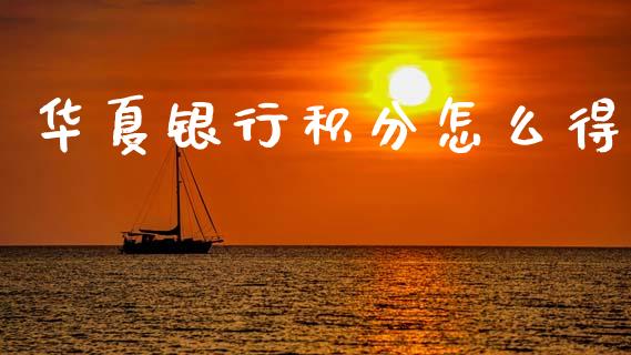华夏银行积分怎么得_https://www.kuaijiepai.net_投资理财_第1张