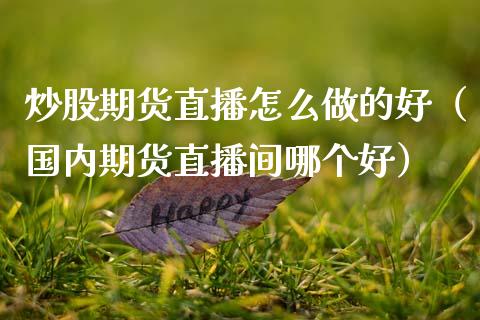 炒股期货直播怎么做的好（国内期货直播间哪个好）_https://www.kuaijiepai.net_期货在线_第1张